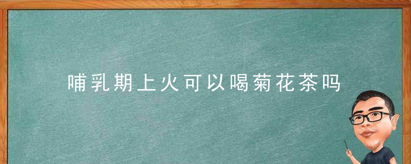 哺乳期上火可以喝菊花茶吗 需适量饮用